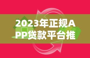 2023年正规APP贷款平台推荐：快速借款必看指南