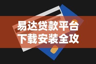 易达贷款平台下载安装全攻略:快速申请贷款的详细步骤 易达贷款平台下载安装全攻略:快速申请贷款的详细步骤