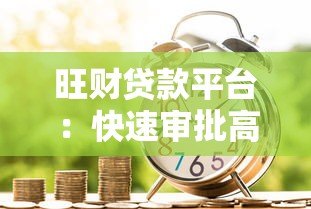 旺财贷款平台：快速审批高额度，低利率借款新选择
