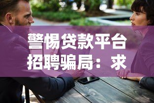 警惕贷款平台招聘骗局:求职者必看的防骗指南 警惕贷款平台招聘骗局:求职者必看的防骗指南