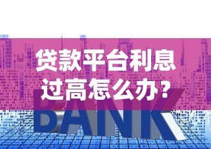 贷款平台利息过高怎么办？识别高息陷阱的五大方法