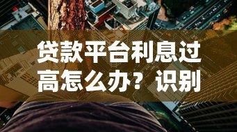 贷款平台利息过高怎么办？识别高息陷阱的五大方法