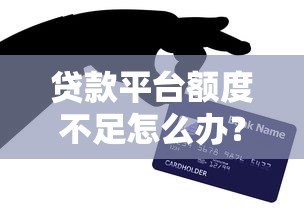 贷款平台额度不足怎么办?原因与解决办法解析 贷款平台额度不足怎么办?原因与解决办法解析
