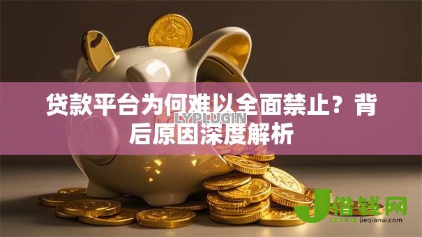 贷款平台为何难以全面禁止？背后原因深度解析