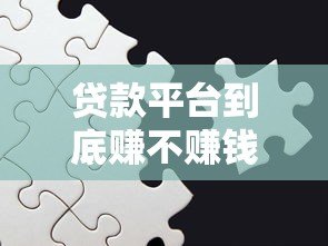 贷款平台到底赚不赚钱?揭秘盈利模式与风险挑战 贷款平台到底赚不赚钱?揭秘盈利模式与风险挑战