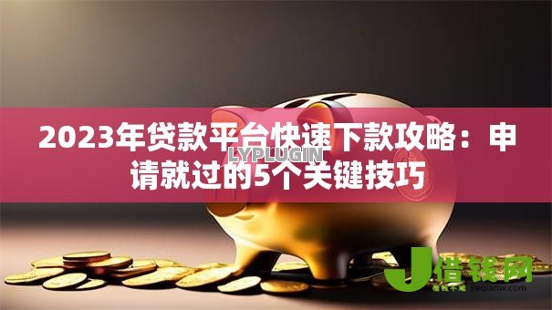 2023年贷款平台快速下款攻略：申请就过的5个关键技巧