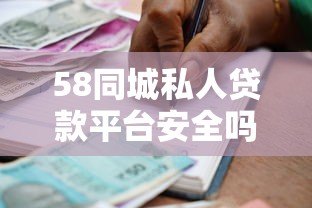 58同城私人贷款平台安全吗?正规借款渠道与申请指南 58同城私人贷款平台安全吗?正规借款渠道与申请指南
