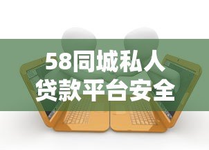 58同城私人贷款平台安全吗?正规借款渠道与申请指南 58同城私人贷款平台安全吗?正规借款渠道与申请指南