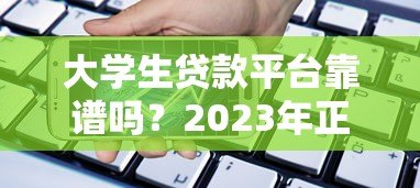 大学生贷款平台靠谱吗？2023年正规借款渠道全解析