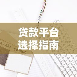 贷款平台选择指南：5大关键点助你避坑
