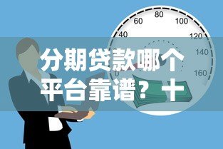 分期贷款哪个平台靠谱？十大正规借款平台推荐