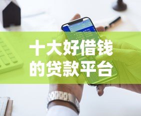 十大好借钱的贷款平台推荐：快速到账、低息安全