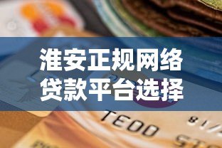 淮安正规网络贷款平台选择与申请全攻略 淮安正规网络贷款平台选择与申请全攻略