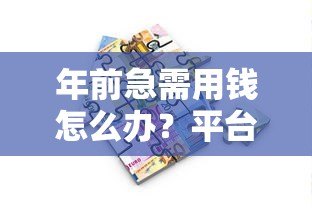 年前急需用钱怎么办？平台贷款申请攻略及避坑指南
