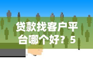 贷款找客户平台哪个好？5大高效获客渠道推荐