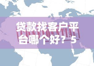 贷款找客户平台哪个好？5大高效获客渠道推荐