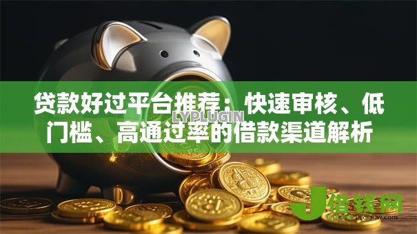 贷款好过平台推荐：快速审核、低门槛、高通过率的借款渠道解析