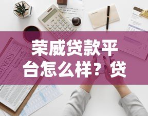 荣威贷款平台怎么样？贷款条件、流程、注意事项全解析