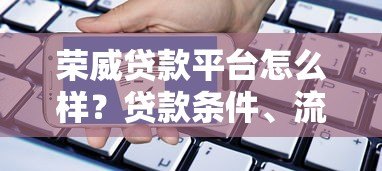 荣威贷款平台怎么样？贷款条件、流程、注意事项全解析