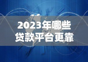 2023年哪些贷款平台更靠谱？这8家安全合规机构值得选