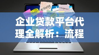 企业贷款平台代理全解析：流程、优势与注意事项