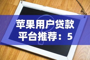 苹果用户贷款平台推荐:5个靠谱选择与申请攻略 苹果用户贷款平台推荐:5个靠谱选择与申请攻略