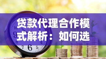 贷款代理合作模式解析:如何选择平台赚取佣金 贷款代理合作模式解析:如何选择平台赚取佣金