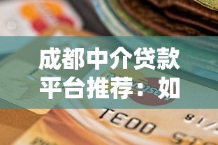 成都中介贷款平台推荐:如何选择靠谱的贷款服务? 成都中介贷款平台推荐:如何选择靠谱的贷款服务?