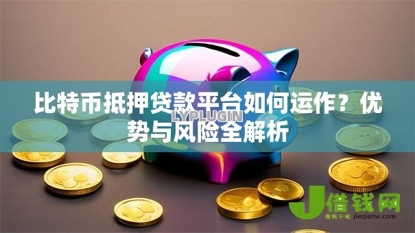 比特币抵押贷款平台如何运作?优势与风险全解析 比特币抵押贷款平台如何运作?优势与风险全解析