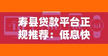 寿县贷款平台正规推荐：低息快速放款攻略