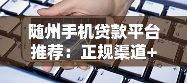 随州手机贷款平台推荐:正规渠道+快速到账攻略 随州手机贷款平台推荐:正规渠道+快速到账攻略