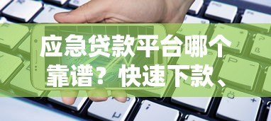 应急贷款平台哪个靠谱?快速下款、低息安全的借款渠道推荐 应急贷款平台哪个靠谱?快速下款、低息安全的借款渠道推荐