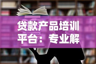 贷款产品培训平台：专业解析与实战指南