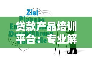 贷款产品培训平台：专业解析与实战指南