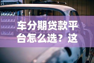车分期贷款平台怎么选？这5个要点帮你避坑省钱