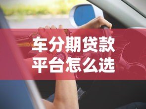 车分期贷款平台怎么选？这5个要点帮你避坑省钱