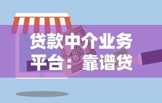 贷款中介业务平台：靠谱贷款服务流程与选择指南