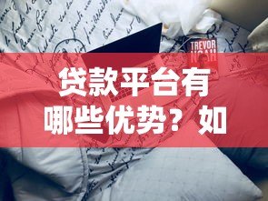 贷款平台有哪些优势?如何挑选靠谱的贷款渠道 贷款平台有哪些优势?如何挑选靠谱的贷款渠道
