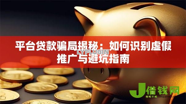 平台贷款骗局揭秘:如何识别虚假推广与避坑指南 平台贷款骗局揭秘:如何识别虚假推广与避坑指南