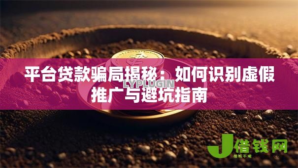 平台贷款骗局揭秘:如何识别虚假推广与避坑指南 平台贷款骗局揭秘:如何识别虚假推广与避坑指南