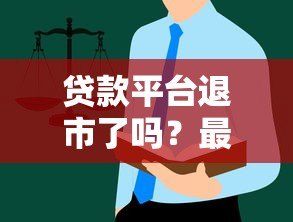 贷款平台退市了吗?最新现状与用户应对指南 贷款平台退市了吗?最新现状与用户应对指南