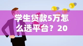 学生贷款5万怎么选平台？2023年正规渠道申请攻略