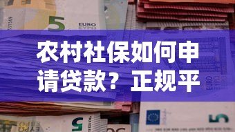 农村社保如何申请贷款?正规平台推荐及注意事项 农村社保如何申请贷款?正规平台推荐及注意事项