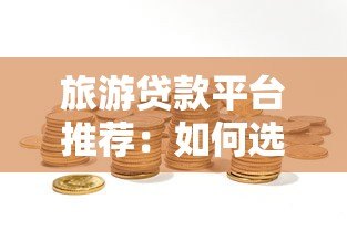 旅游贷款平台推荐：如何选择靠谱的旅行资金解决方案？