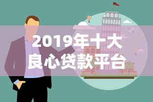 2019年十大良心贷款平台推荐及避坑指南 2019年十大良心贷款平台推荐及避坑指南