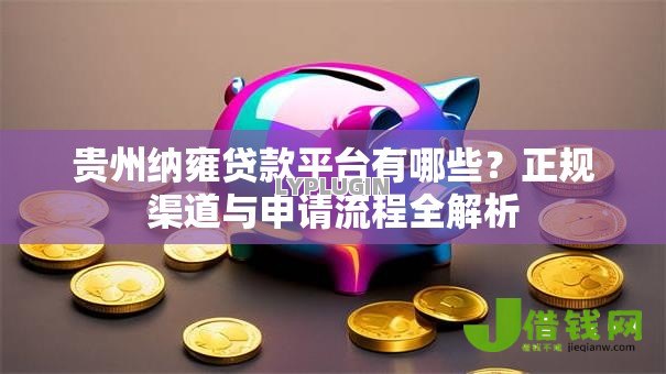 贵州纳雍贷款平台有哪些?正规渠道与申请流程全解析 贵州纳雍贷款平台有哪些?正规渠道与申请流程全解析