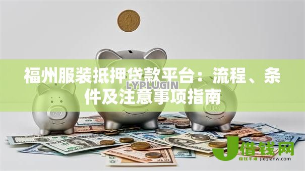 福州服装抵押贷款平台：流程、条件及注意事项指南