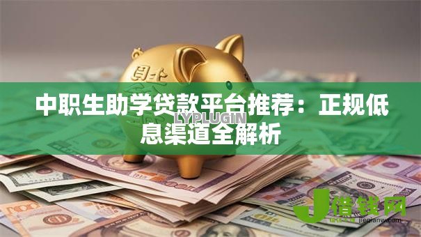 中职生助学贷款平台推荐：正规低息渠道全解析