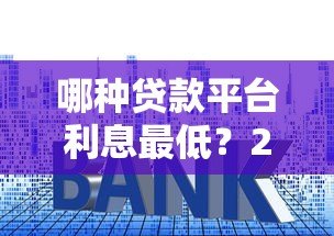 哪种贷款平台利息最低？2023年低息贷款渠道对比分析