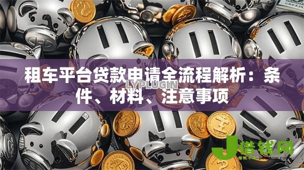 租车平台贷款申请全流程解析:条件、材料、注意事项 租车平台贷款申请全流程解析:条件、材料、注意事项